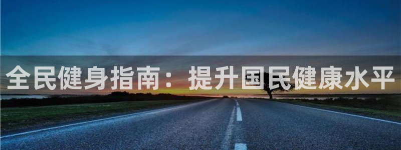 尊龙客服：全民健身指南：提升国民健康水平