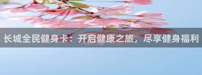 尊龙t600怎么样：长城全民健身卡：开启健康之旅，尽享健