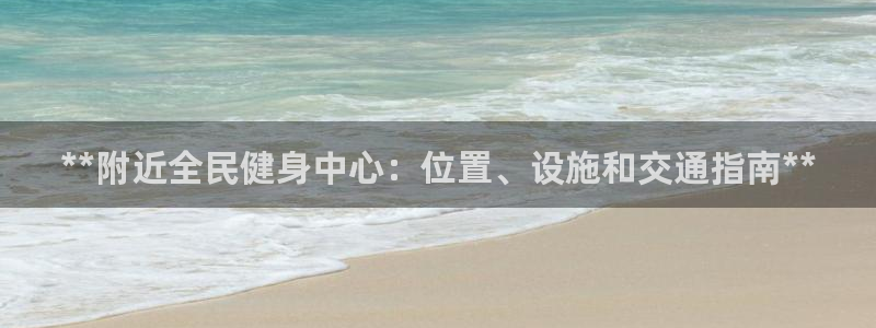 尊龙凯时俱乐部：**附近全民健身中心：位置、设施和交通指