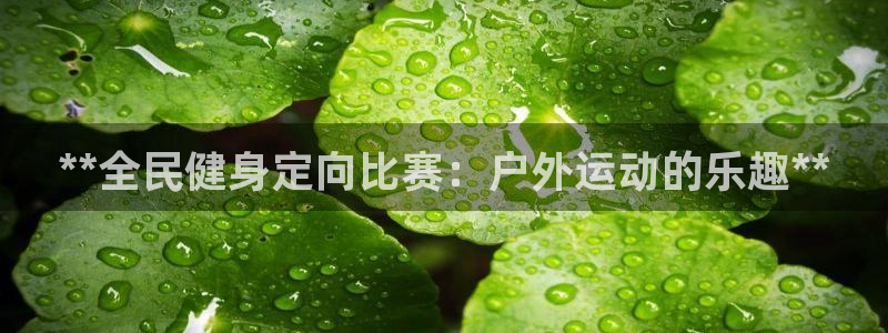 尊龙ag旗舰厅登陆：**全民健身定向比赛：户外运动的乐趣