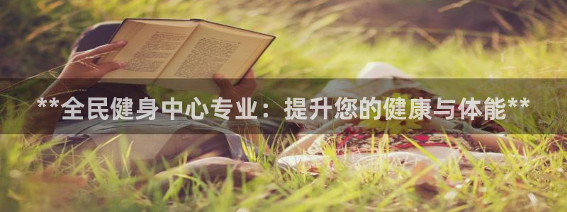 凯时国际app首页登录：**全民健身中心专业：提升您的健