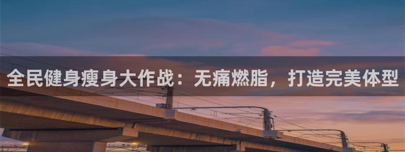 尊龙AG旗舰店：全民健身瘦身大作战：无痛燃脂，打造完美体