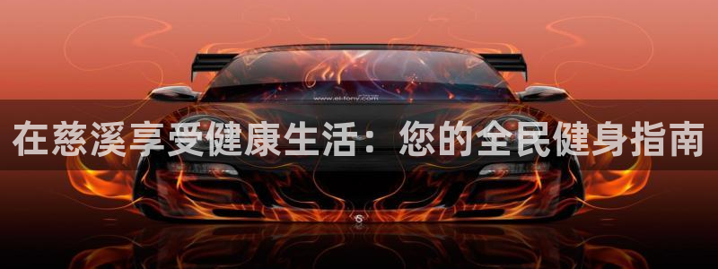 尊龙凯时新闻：在慈溪享受健康生活：您的全民健身指南