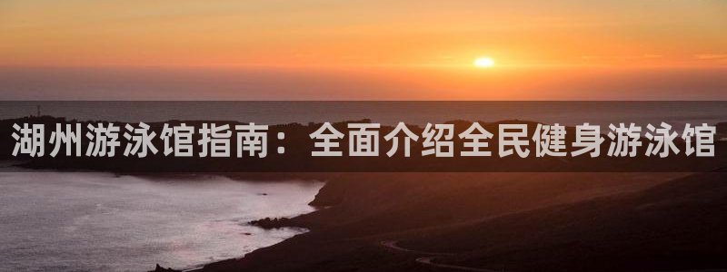 尊龙APP客户端平台：湖州游泳馆指南：全面介绍全民健身游