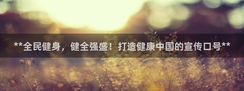 尊龙人生就是博一下首页：**全民健身，健全强盛！打造健康