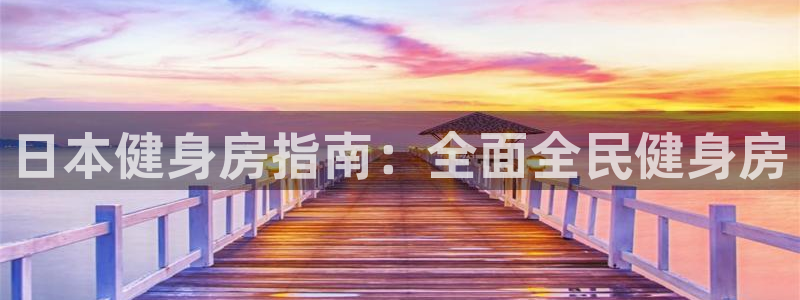 尊龙d88ag官方网站：日本健身房指南：全面全民健身房