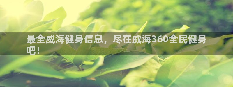 尊龙凯时这个平台怎么样：最全威海健身信息，尽在威海360