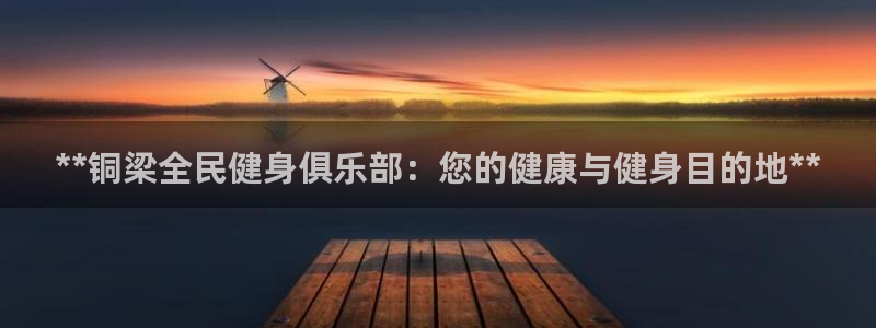 agz6尊龙凯时集团：**铜梁全民健身俱乐部：您的健康与