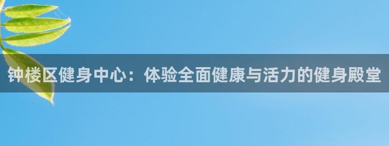 尊龙凯时处理未到账：钟楼区健身中心：体验全面健康与活力的
