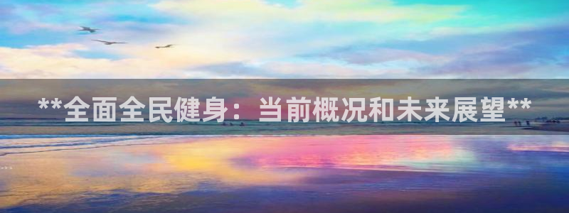 尊龙凯时产品种类：**全面全民健身：当前概况和未来展望*