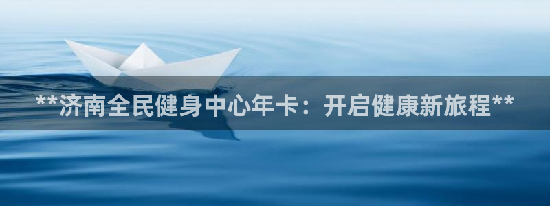 尊龙新版app首页：**济南全民健身中心年卡：开启健康新