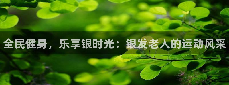 尊龙t500和t300区别：全民健身，乐享银时光：银发老