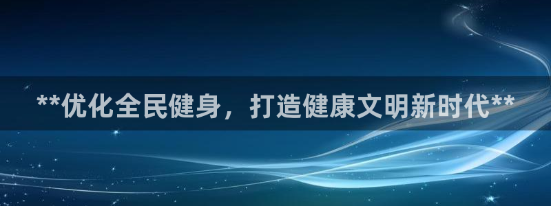 尊龙d88用现推选ag发财网：**优化全民健身，打造健康