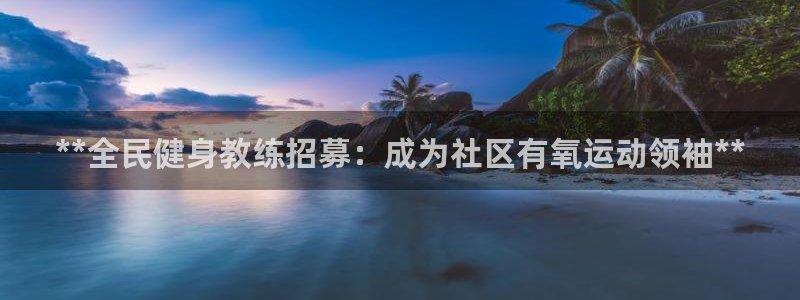 尊龙凯时 人生就是搏!平台：**全民健身教练招募：成为社