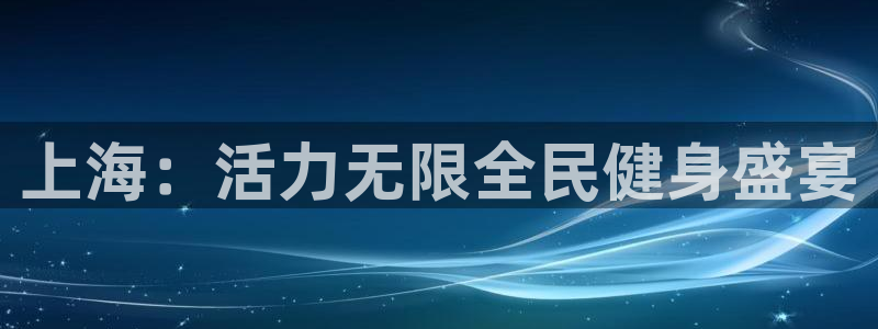 尊龙游戏app官方网站：上海：活力无限全民健身盛宴