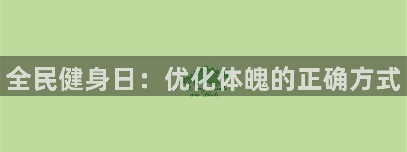 d88尊龙官网登录免费下载：全民健身日：优化体魄的正确方