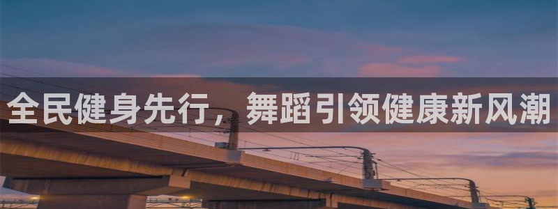 尊龙官方平台：全民健身先行，舞蹈引领健康新风潮
