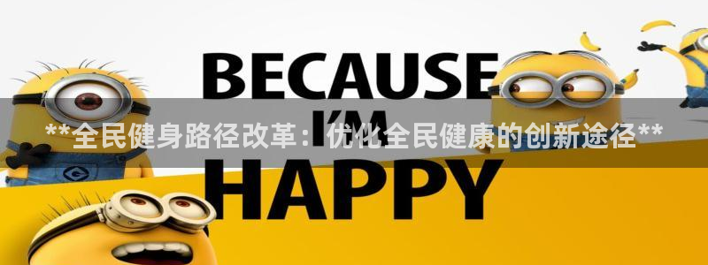 尊龙凯时电竞：**全民健身路径改革：优化全民健康的创新途