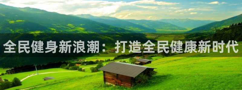 尊龙凯时提现不了：全民健身新浪潮：打造全民健康新时代