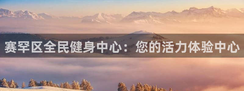 尊龙官方网站：赛罕区全民健身中心：您的活力体验中心