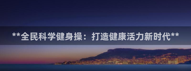 凯时kb88官网网址：**全民科学健身操：打造健康活力新