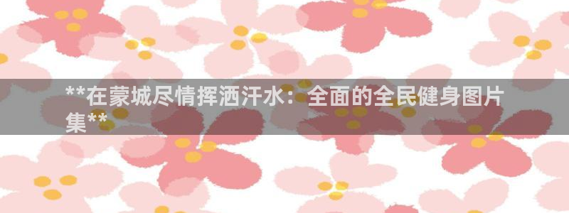 尊龙一人生就是搏：**在蒙城尽情挥洒汗水：全面的全民健身