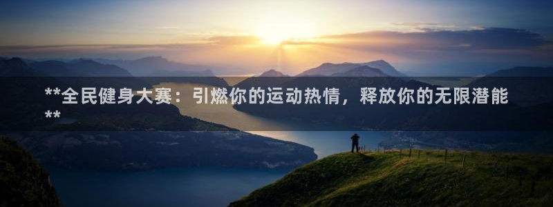 尊龙凯时是正规平台吗：**全民健身大赛：引燃你的运动热情