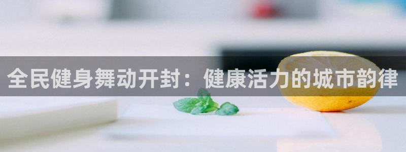 尊龙最新版：全民健身舞动开封：健康活力的城市韵律