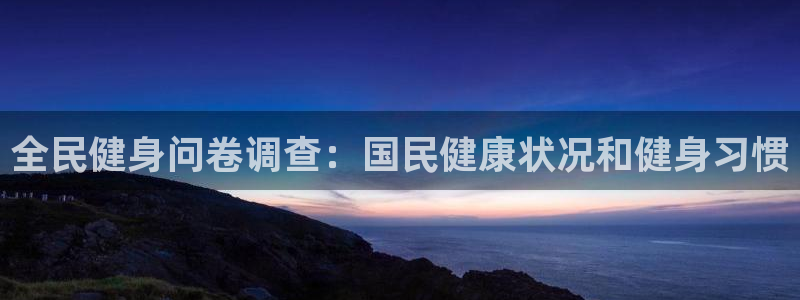 尊龙新版人生就是博!：全民健身问卷调查：国民健康状况和健