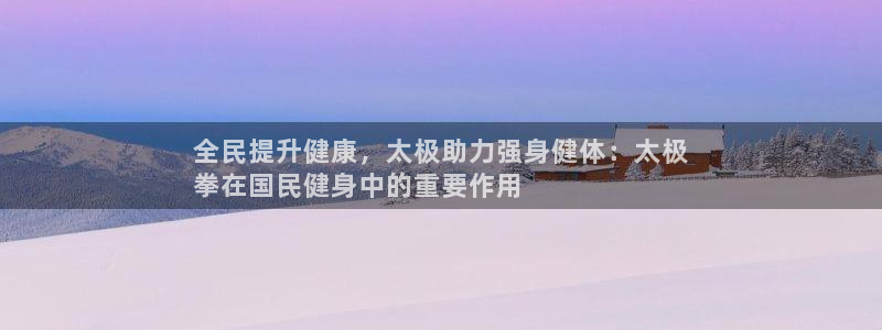 尊龙凯时提款一直审核中：全民提升健康，太极助力强身健体：