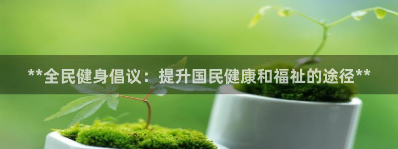 尊龙人生就是博旧版：**全民健身倡议：提升国民健康和福祉