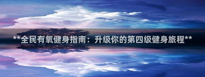 尊龙一生也走不出自己的童年：**全民有氧健身指南：升级你