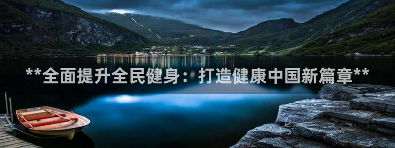 尊龙凯时d3563：**全面提升全民健身：打造健康中国新篇章