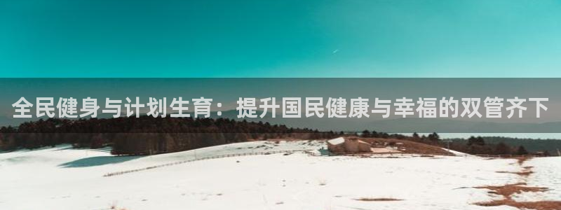 尊龙手机版下载：全民健身与计划生育：提升国民健康与幸福的