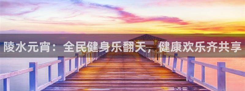尊龙d88现金旧版本：陵水元宵：全民健身乐翻天，健康欢乐