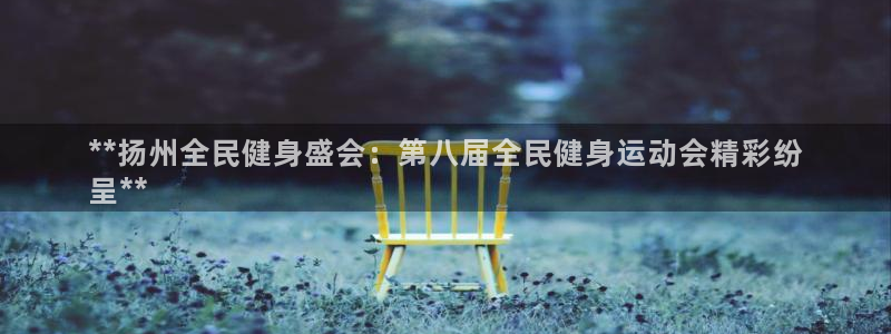 尊龙d88现金 旧版本可靠送38元：**扬州全民健身盛会