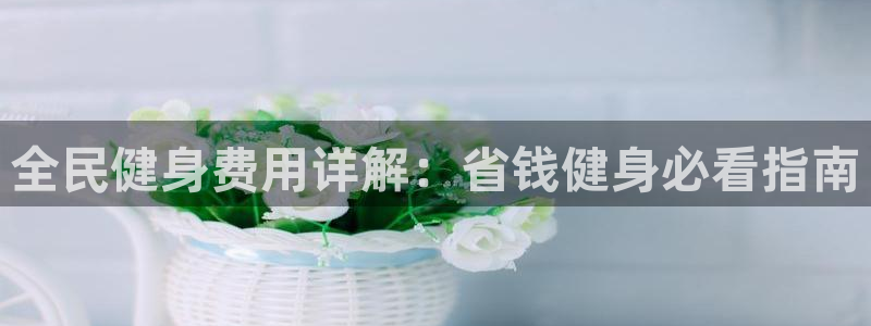 KB88凯时官网登录：全民健身费用详解：省钱健身必看指南
