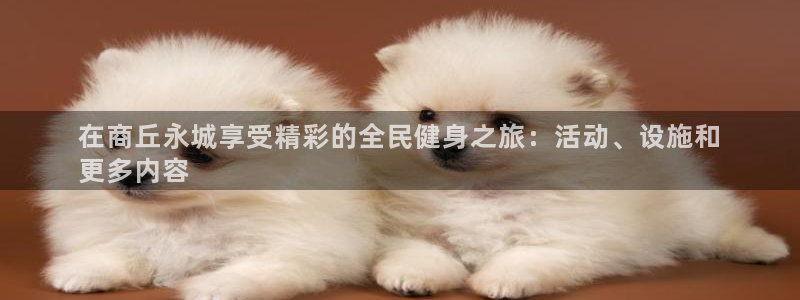 凯时k66登录：在商丘永城享受精彩的全民健身之旅：活动、