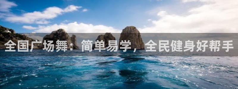 尊龙凯时人生就是博·(中国)：全国广场舞：简单易学，全民