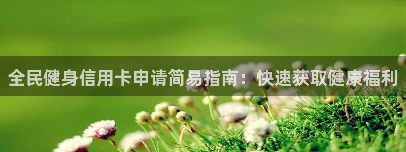 z6尊龙z6：全民健身信用卡申请简易指南：快速获取健康福