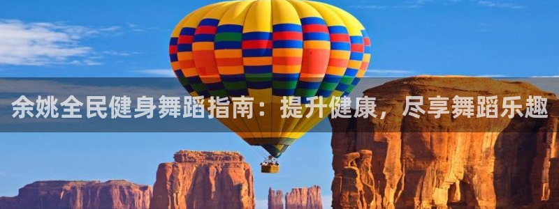 尊龙凯时怎么样没听说过：余姚全民健身舞蹈指南：提升健康，