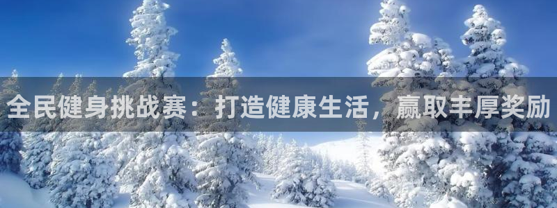 凯时ag旗舰厅登录：全民健身挑战赛：打造健康生活，赢取丰厚奖