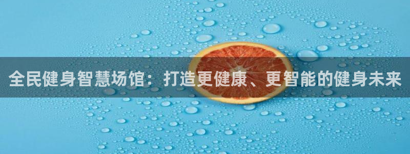 z6com尊龙凯时百家乐下载：全民健身智慧场馆：打造更健