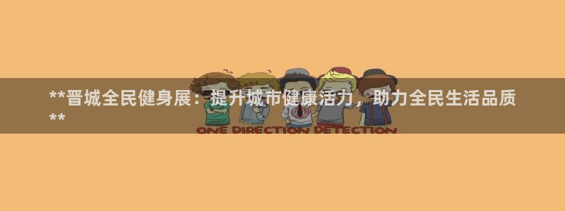 尊龙目前在哪：**晋城全民健身展：提升城市健康活力，助力