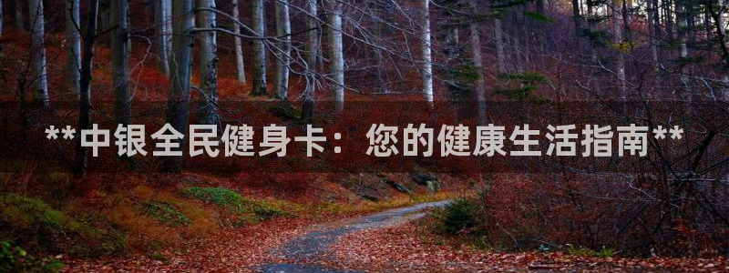 尊龙凯时怎么注销账号：**中银全民健身卡：您的健康生活指南*