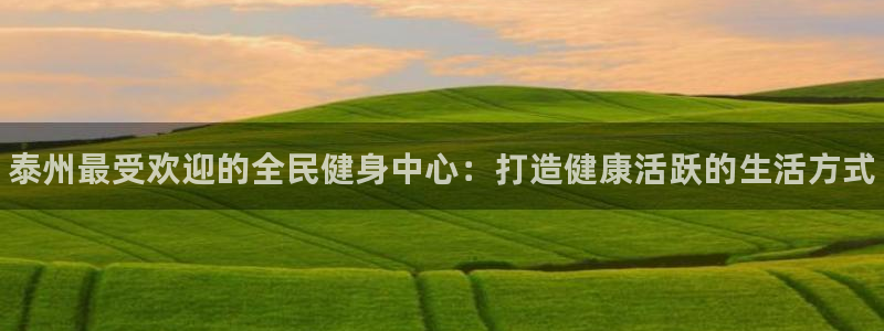 z6尊龙凯时旗舰厅首页：泰州最受欢迎的全民健身中心：打造