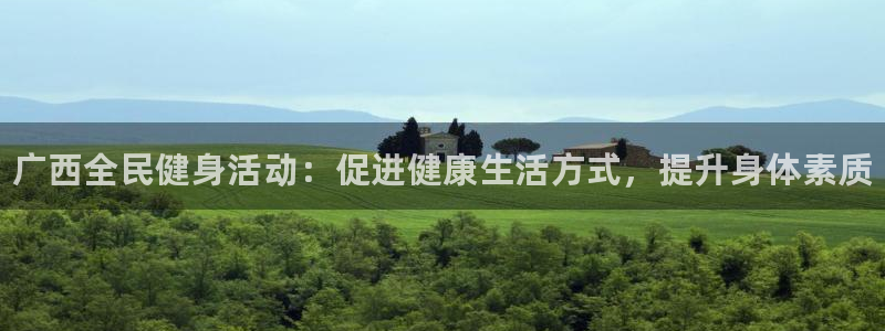 尊龙ag：广西全民健身活动：促进健康生活方式，提升身体素质