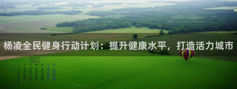 尊龙凯时d3563：杨凌全民健身行动计划：提升健康水平，