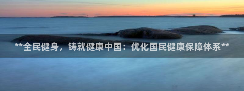 尊龙凯时白家乐：**全民健身，铸就健康中国：优化国民健康保障