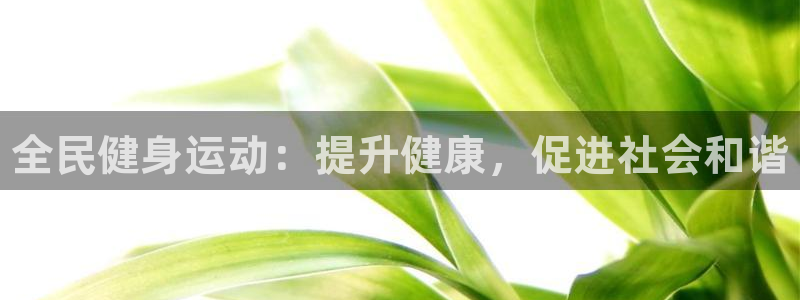 尊龙手机官方客户端下载安装：全民健身运动：提升健康，促进社会
